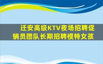 迁安高级KTV夜场招聘促销员团队长期招聘模特女孩